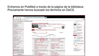 Entramos en PubMed a través de la página de la biblioteca.
Previamente hemos buscado los términos en DeCS.

 
