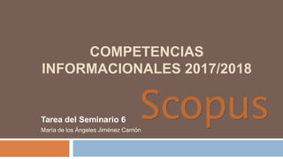 COMPETENCIAS
INFORMACIONALES 2017/2018
Tarea del Seminario 6
María de los Ángeles Jiménez Carrión
 