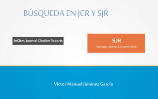 VíctorManuel Jiménez García
BÚSQUEDA EN JCR Y SJR
 