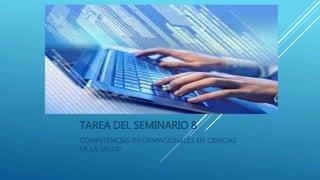 TAREA DEL SEMINARIO 8
COMPETENCIAS INFORMACIONALES EN CIENCIAS
DE LA SALUD
 