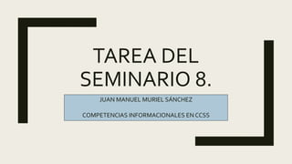 TAREA DEL
SEMINARIO 8.
JUAN MANUEL MURIEL SÁNCHEZ
COMPETENCIAS INFORMACIONALES EN CCSS
 