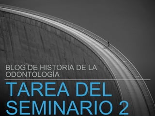 TAREA DEL
SEMINARIO 2
BLOG DE HISTORIA DE LA
ODONTOLOGÍA
 