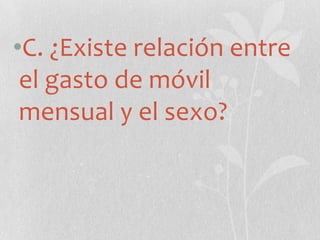 •C. ¿Existe relación entre
el gasto de móvil
mensual y el sexo?
 