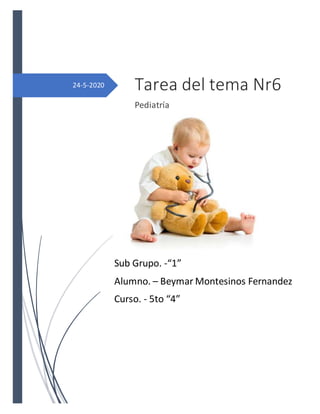 24-5-2020 Tarea del tema Nr6
Pediatría
Sub Grupo. -“1”
Alumno. – Beymar Montesinos Fernandez
Curso. - 5to “4”
 