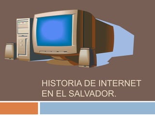 HISTORIA DE INTERNET 
EN EL SALVADOR. 
 