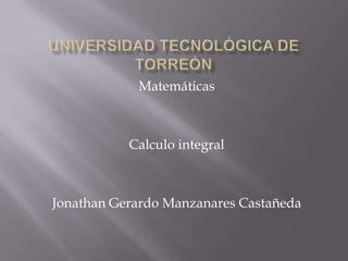 Matemáticas
Calculo integral
Jonathan Gerardo Manzanares Castañeda
 