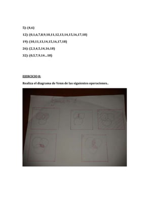 5): (4,6)
12): (0,1,6,7,8,9,10,11,12,13,14,15,16,17,18)
19): (10,11,13,14,15,16,17,18)
26): (2,3,4,5,14,16,18)
32): (0,5,7,9,14…18)
EJERCICIO 8:
Realiza el diagrama de Venn de las siguientes operaciones..
 