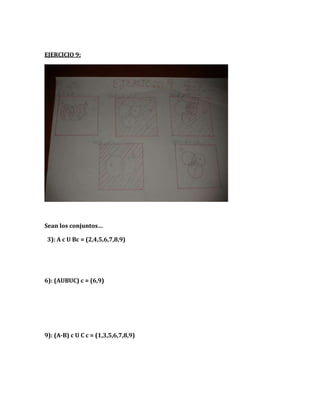 EJERCICIO 9:
Sean los conjuntos…
3): A c U Bc = (2,4,5,6,7,8,9)
6): (AUBUC) c = (6,9)
9): (A-B) c U C c = (1,3,5,6,7,8,9)
 