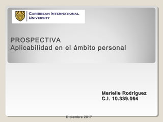 PROSPECTIVA
Aplicabilidad en el ámbito personal
Marielle RodríguezMarielle Rodríguez
C.I. 10.339.064C.I. 10.339.064
Diciembre 2017
 
