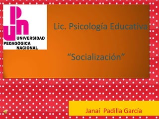 Lic. Psicología Educativa


   “Socialización”




        Janaí Padilla García
 