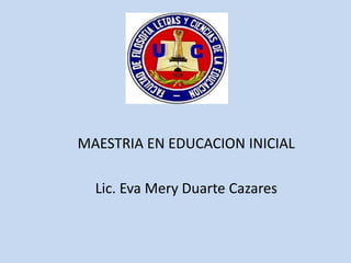 MAESTRIA EN EDUCACION INICIAL

  Lic. Eva Mery Duarte Cazares
 