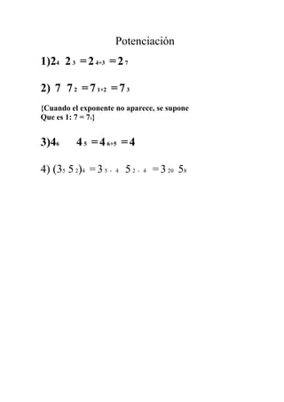 Potenciación
1)24 2 3 = 2 4+3 = 2 7

2) 7 7 2 = 7 1+2 = 7 3
{Cuando el exponente no aparece, se supone
Que es 1: 7 = 71}


3)46      4 5 = 4 6+5 = 4

4) (35 5 2)4 = 3 5   ×   4   52   ×   4   = 3 20 58
 