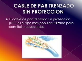    El cable de par trenzado sin protección
    (UTP) es el tipo mas popular utilizado para
    constituir nuevas redes
 