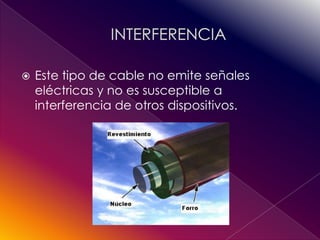    Este tipo de cable no emite señales
    eléctricas y no es susceptible a
    interferencia de otros dispositivos.
 