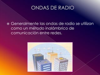    Generalmente las ondas de radio se utilizan
    como un método inalámbrico de
    comunicación entre redes.
 
