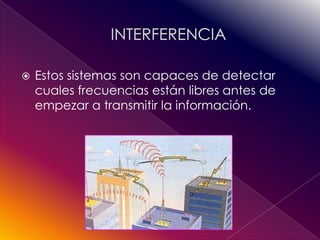   Estos sistemas son capaces de detectar
    cuales frecuencias están libres antes de
    empezar a transmitir la información.
 