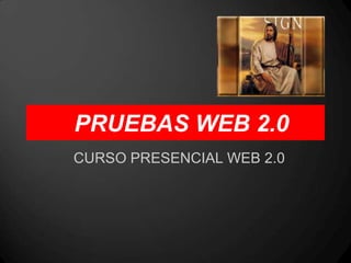 PRUEBAS WEB 2.0
CURSO PRESENCIAL WEB 2.0
 