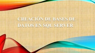CREACIÓN DE BASES DE
DATOS EN SQL SERVER
 