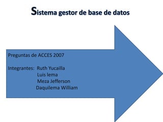 Preguntas de ACCES 2007

Integrantes: Ruth Yucailla
             Luis lema
             Meza Jefferson
             Daquilema William
 