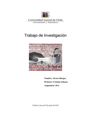 Trabajo de Investigación




                    Nombre: Alvaro Burgos.
                    Profesor: Cristian Salazar.
                    Asignatura: SIA.




    Valdivia, Jueves 07 de junio de 2012
 
