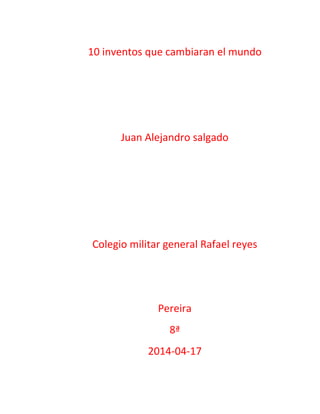 10 inventos que cambiaran el mundo
Juan Alejandro salgado
Colegio militar general Rafael reyes
Pereira
8ª
2014-04-17
 