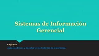 Sistemas de Información
Gerencial
Capitulo 4
Aspectos Éticos y Sociales en los Sistemas de Información
 