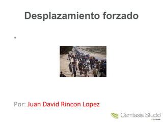 Desplazamiento forzado
•
Por: Juan David Rincon Lopez
 