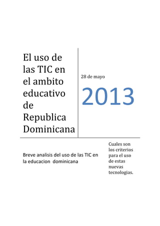 El uso de
las TIC en
el ambito
educativo
de
Republica
Dominicana
28 de mayo
2013
Breve analisis del uso de las TIC en
la educacion dominicana
Cuales son
los criterios
para el uso
de estas
nuevas
tecnologias.
 