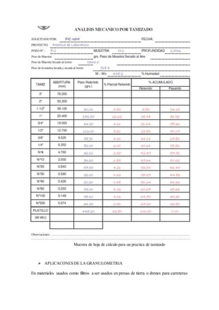 Muestra de hoja de cálculo para un practica de tamizado
 APLICACONES DE LA GRANULOMETRIA
En materiales usados como filtros a ser usados en presas de tierra o drenes para carreteras
 