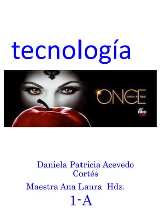 Daniela Patricia Acevedo
Cortés
Maestra Ana Laura Hdz.
1-A
tecnología
 
