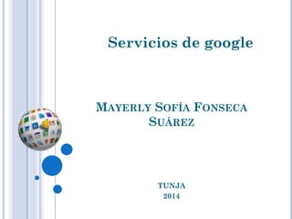 Servicios de google

MAYERLY SOFÍA FONSECA
SUÁREZ

TUNJA
2014

 