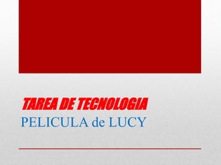 TAREA DE TECNOLOGIA
PELICULA de LUCY
 