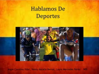 Hablamos De
Deportes
Angie Carolina Vidal, Yenny Natalia Bernal, Laura Mercedes Pérez 905
 