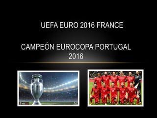 UEFA EURO 2016 FRANCE
CAMPEÓN EUROCOPA PORTUGAL
2016
 