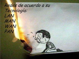 Redes de acuerdo a su
Tecnología:
LAN
MAN
WAN
PAN
 