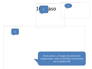 10º2. paso

1.

3.

Ahora vemos , al margen de cómo esten
categorizadas, todas las plantillas relacionadas
con la palabra FAX

 