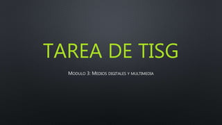 TAREA DE TISG
MODULO 3: MEDIOS DIGITALES Y MULTIMEDIA
 