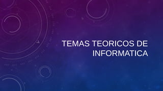 TEMAS TEORICOS DE 
INFORMATICA 
 