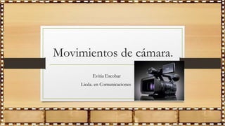 Movimientos de cámara.
Evitia Escobar
Licda. en Comunicaciones
 
