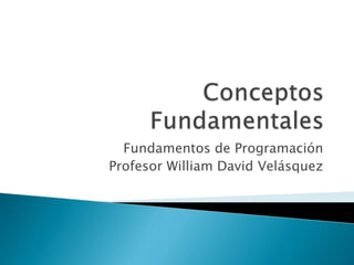 Fundamentos de Programación 
Profesor William David Velásquez 
 