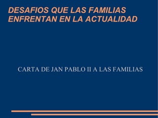 DESAFIOS QUE LAS FAMILIAS  ENFRENTAN EN LA ACTUALIDAD CARTA DE JAN PABLO II A LAS FAMILIAS 