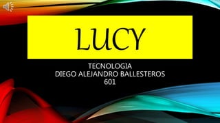 LUCY
TECNOLOGIA
DIEGO ALEJANDRO BALLESTEROS
601
 