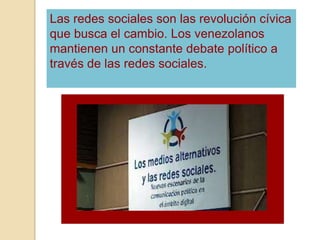 Las redes sociales son las revolución cívica
que busca el cambio. Los venezolanos
mantienen un constante debate político a
través de las redes sociales.
 