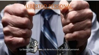 LIBERTAD PERSONAL
La libertad de persona y al derecho a la propiedad personal.
 