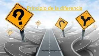Principio de la diferencia
Discriminación positiva
 