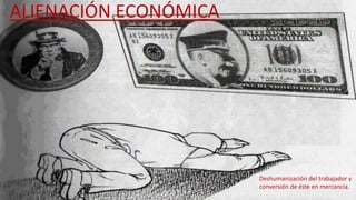 ALIENACIÓN ECONÓMICA
Deshumanización del trabajador y
conversión de éste en mercancía.
 
