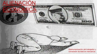 ALIENACIÓN
ECONÓMICA
Deshumanización del trabajador y
conversión de éste en mercancía.
 