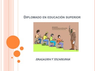 DIPLOMADO EN EDUCACIÓN SUPERIOR




      EDUCACION Y TECNOLOGIA
 