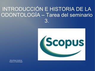 INTRODUCCIÓN E HISTORIA DE LA
ODONTOLOGÍA – Tarea del seminario
3.
Silvia Borja Gutiérrez
Grado en Oodntología
 