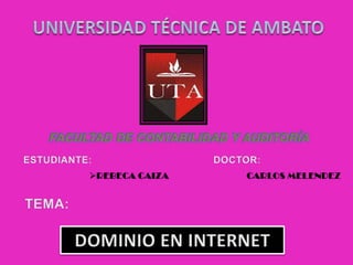 UNIVERSIDAD TÉCNICA DE AMBATO FACULTAD DE CONTABILIDAD Y AUDITORÍA ESTUDIANTE: DOCTOR: CARLOS MELENDEZ ,[object Object],TEMA: DOMINIO EN INTERNET 